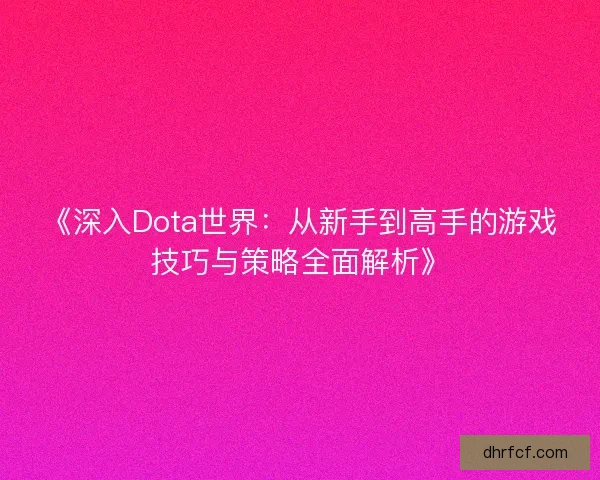 《深入Dota世界：从新手到高手的游戏技巧与策略全面解析》