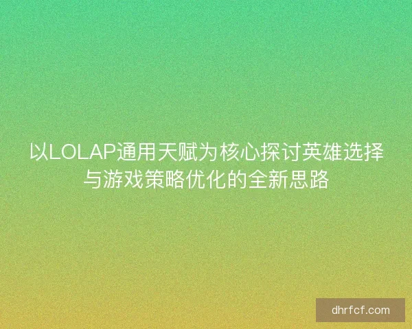 以LOLAP通用天赋为核心探讨英雄选择与游戏策略优化的全新思路
